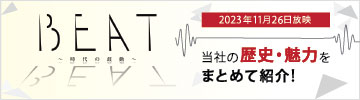 BEAT 〜時代の鼓動〜2023年11月26日放映 当社の歴史・魅力をまとめて紹介！